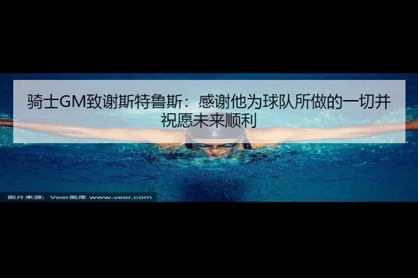 骑士GM致谢斯特鲁斯：感谢他为球队所做的一切并祝愿未来顺利